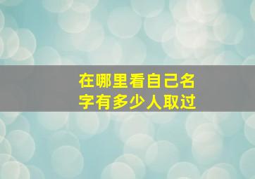 在哪里看自己名字有多少人取过