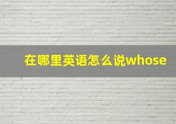 在哪里英语怎么说whose