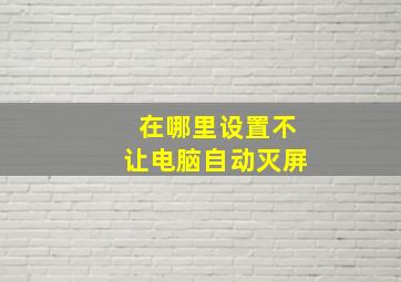 在哪里设置不让电脑自动灭屏