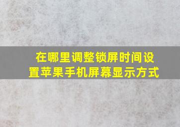 在哪里调整锁屏时间设置苹果手机屏幕显示方式