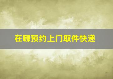 在哪预约上门取件快递