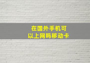 在国外手机可以上网吗移动卡