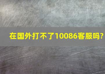 在国外打不了10086客服吗?