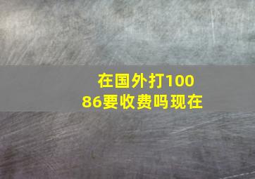 在国外打10086要收费吗现在