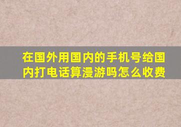 在国外用国内的手机号给国内打电话算漫游吗怎么收费