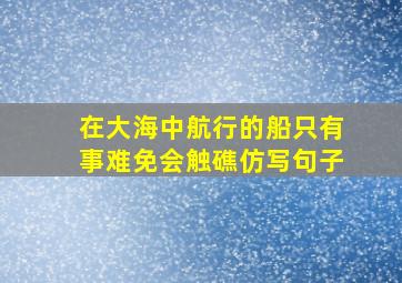 在大海中航行的船只有事难免会触礁仿写句子