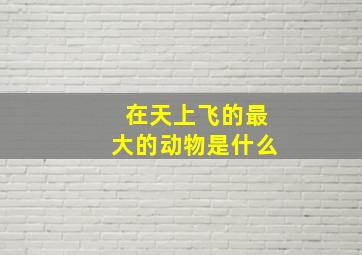 在天上飞的最大的动物是什么