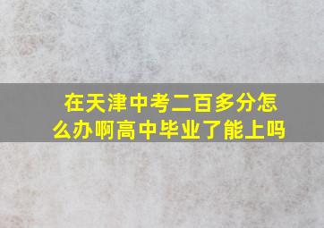 在天津中考二百多分怎么办啊高中毕业了能上吗