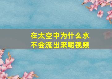 在太空中为什么水不会流出来呢视频