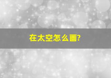 在太空怎么画?