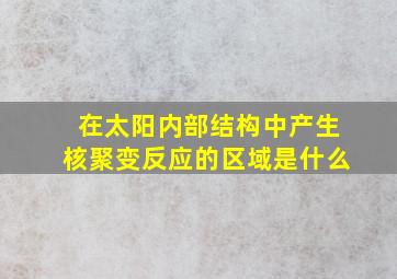 在太阳内部结构中产生核聚变反应的区域是什么