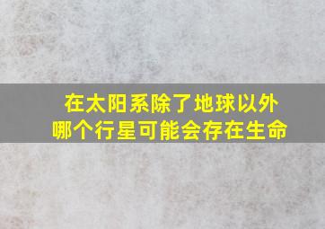 在太阳系除了地球以外哪个行星可能会存在生命