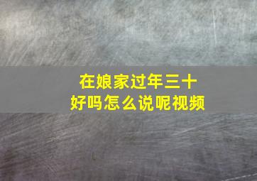 在娘家过年三十好吗怎么说呢视频