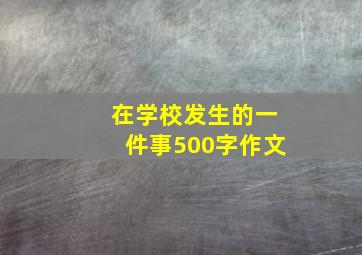 在学校发生的一件事500字作文