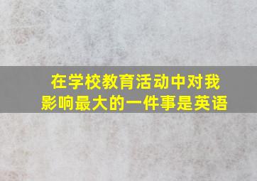 在学校教育活动中对我影响最大的一件事是英语