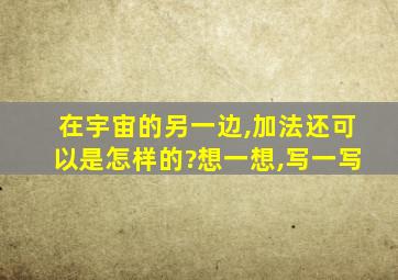 在宇宙的另一边,加法还可以是怎样的?想一想,写一写