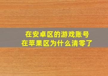 在安卓区的游戏账号在苹果区为什么清零了