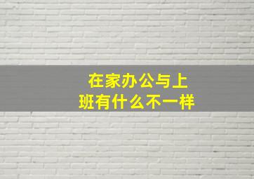 在家办公与上班有什么不一样