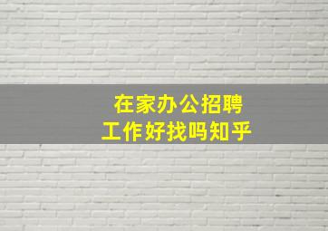 在家办公招聘工作好找吗知乎