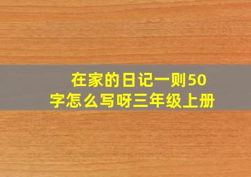 在家的日记一则50字怎么写呀三年级上册