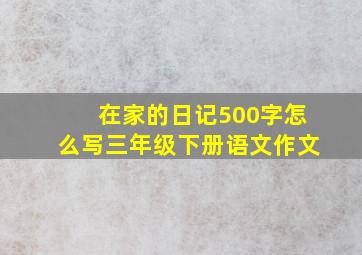 在家的日记500字怎么写三年级下册语文作文