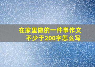 在家里做的一件事作文不少于200字怎么写