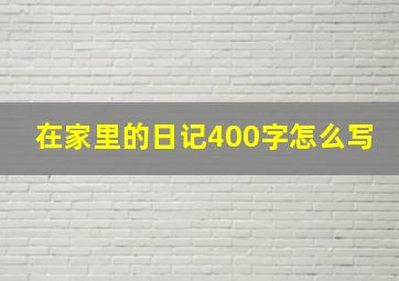 在家里的日记400字怎么写