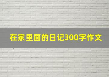 在家里面的日记300字作文