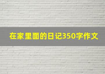 在家里面的日记350字作文