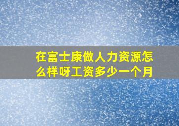 在富士康做人力资源怎么样呀工资多少一个月