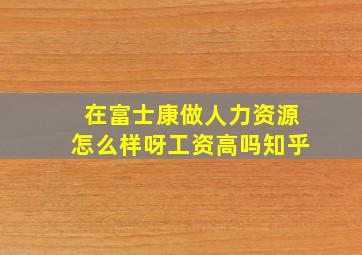 在富士康做人力资源怎么样呀工资高吗知乎