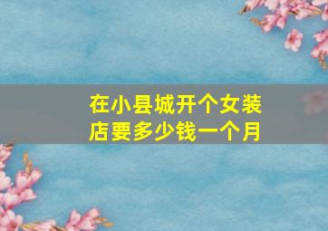 在小县城开个女装店要多少钱一个月