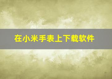 在小米手表上下载软件