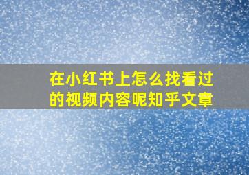 在小红书上怎么找看过的视频内容呢知乎文章