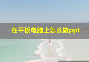 在平板电脑上怎么做ppt