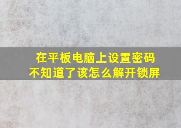 在平板电脑上设置密码不知道了该怎么解开锁屏