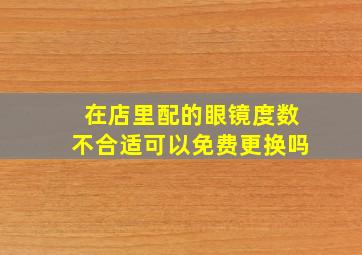 在店里配的眼镜度数不合适可以免费更换吗