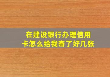 在建设银行办理信用卡怎么给我寄了好几张