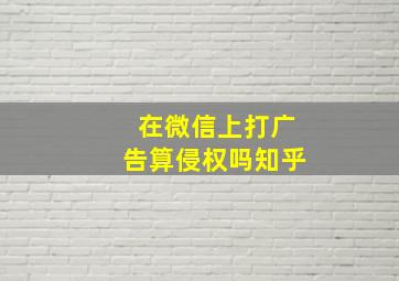 在微信上打广告算侵权吗知乎