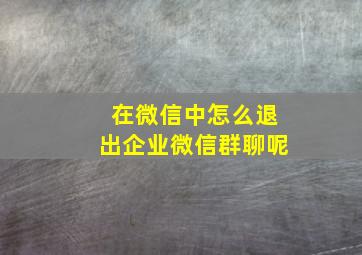 在微信中怎么退出企业微信群聊呢