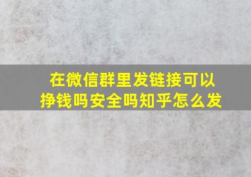 在微信群里发链接可以挣钱吗安全吗知乎怎么发