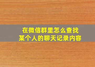 在微信群里怎么查找某个人的聊天记录内容