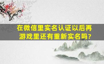 在微信里实名认证以后再游戏里还有重新实名吗?