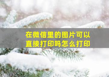 在微信里的图片可以直接打印吗怎么打印