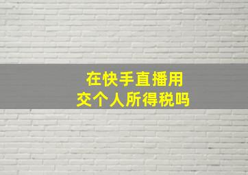 在快手直播用交个人所得税吗