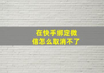 在快手绑定微信怎么取消不了