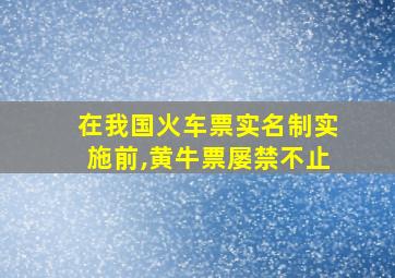 在我国火车票实名制实施前,黄牛票屡禁不止