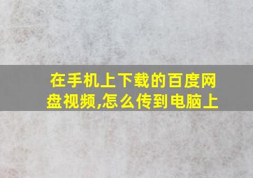 在手机上下载的百度网盘视频,怎么传到电脑上