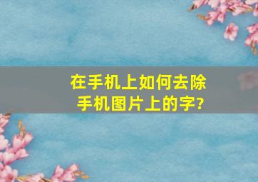 在手机上如何去除手机图片上的字?