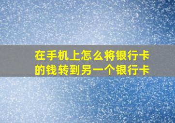 在手机上怎么将银行卡的钱转到另一个银行卡